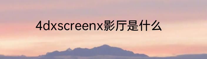 4dxscreenx影厅是什么