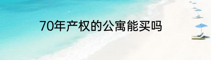 70年产权的公寓能买吗