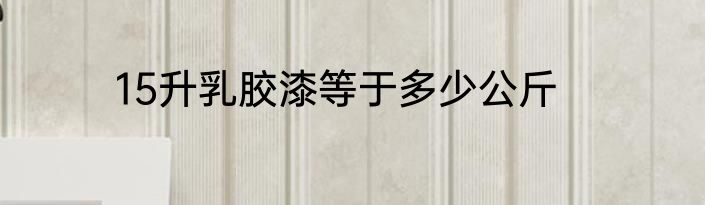 15升乳胶漆等于多少公斤