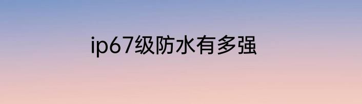 ip67级防水有多强