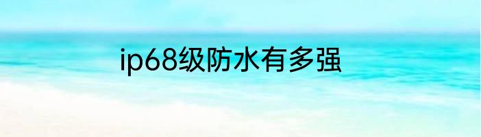 ip68级防水有多强