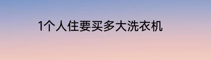 1个人住要买多大洗衣机