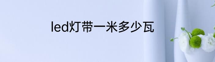 led灯带一米多少瓦