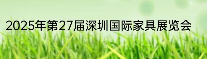 2025年第27届深圳国际家具展览会