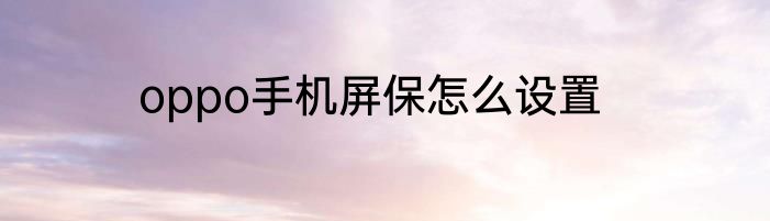 oppo手机屏保怎么设置