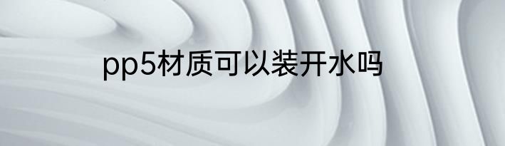 pp5材质可以装开水吗