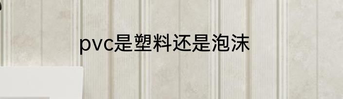 pvc是塑料还是泡沫