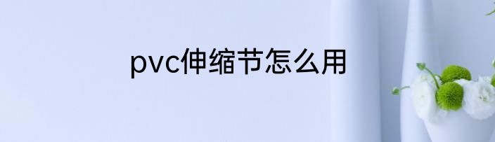 pvc伸缩节怎么用