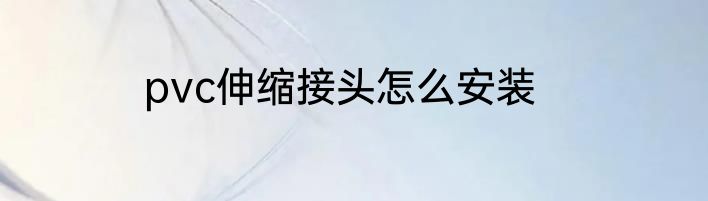 pvc伸缩接头怎么安装
