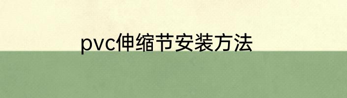 pvc伸缩节安装方法