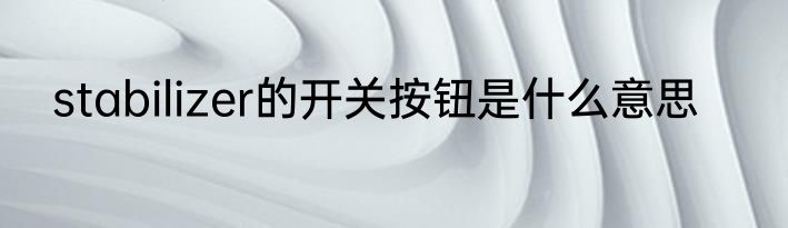 stabilizer的开关按钮是什么意思