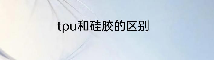 tpu和硅胶的区别