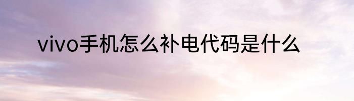 vivo手机怎么补电代码是什么