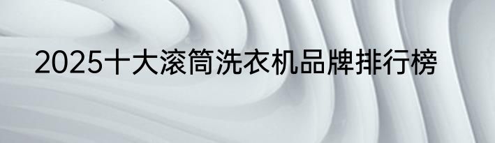 2025十大滚筒洗衣机品牌排行榜