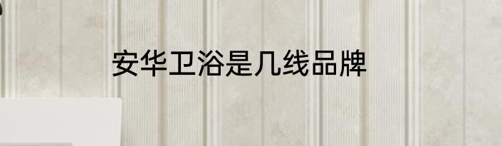 安华卫浴是几线品牌