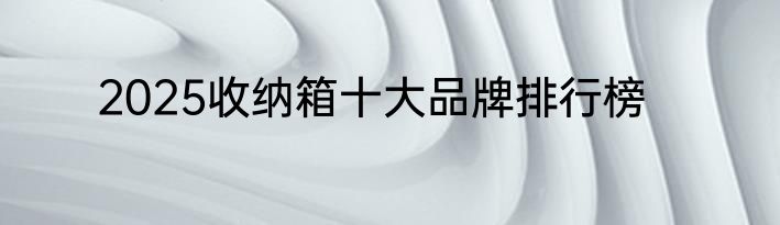2025收纳箱十大品牌排行榜