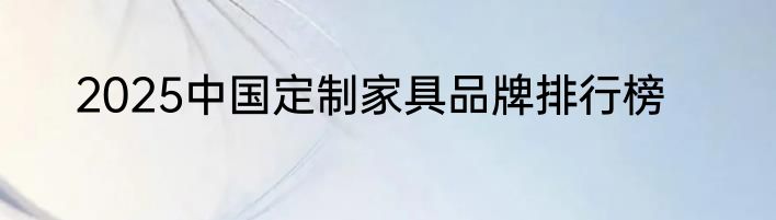 2025中国定制家具品牌排行榜