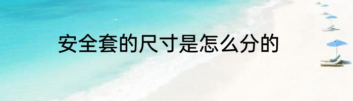 安全套的尺寸是怎么分的