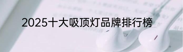 2025十大吸顶灯品牌排行榜