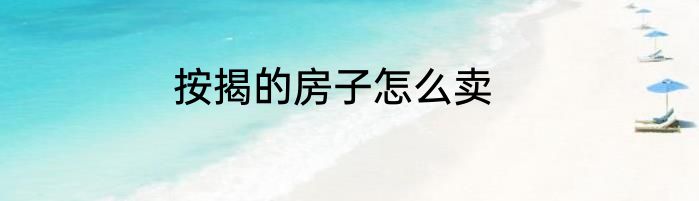 按揭的房子怎么卖