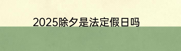 2025除夕是法定假日吗