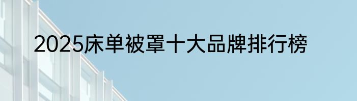 2025床单被罩十大品牌排行榜