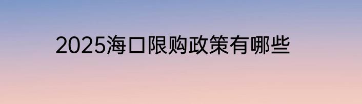 2025海口限购政策有哪些