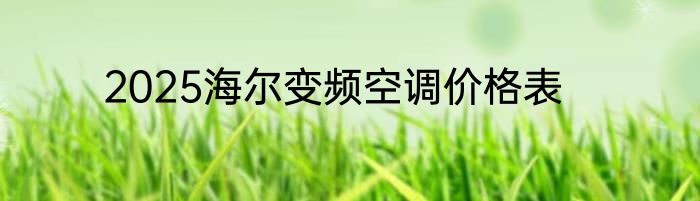2025海尔变频空调价格表