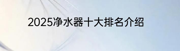 2025净水器十大排名介绍