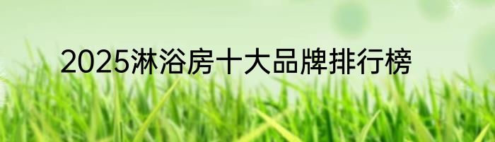 2025淋浴房十大品牌排行榜
