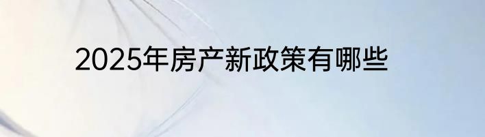 2025年房产新政策有哪些
