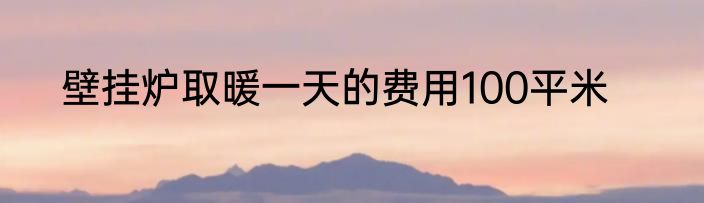 壁挂炉取暖一天的费用100平米