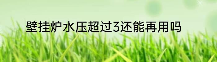 壁挂炉水压超过3还能再用吗