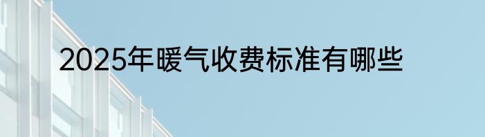 2025年暖气收费标准有哪些