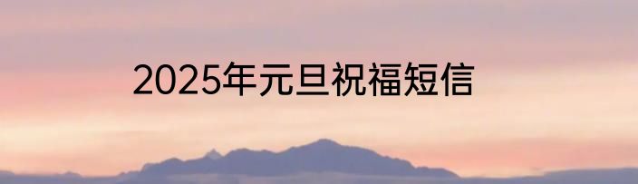 2025年元旦祝福短信