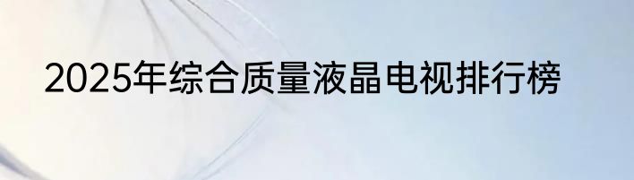 2025年综合质量液晶电视排行榜