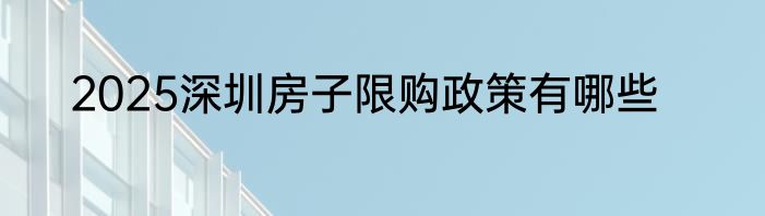 2025深圳房子限购政策有哪些
