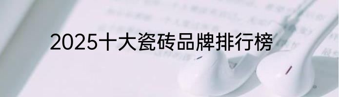 2025十大瓷砖品牌排行榜