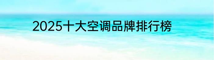 2025十大空调品牌排行榜