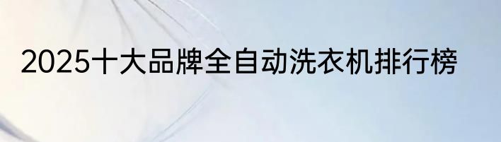 2025十大品牌全自动洗衣机排行榜