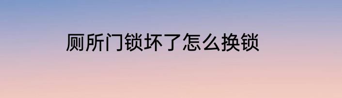 厕所门锁坏了怎么换锁