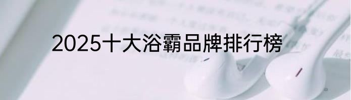 2025十大浴霸品牌排行榜