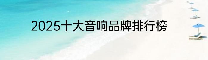 2025十大音响品牌排行榜
