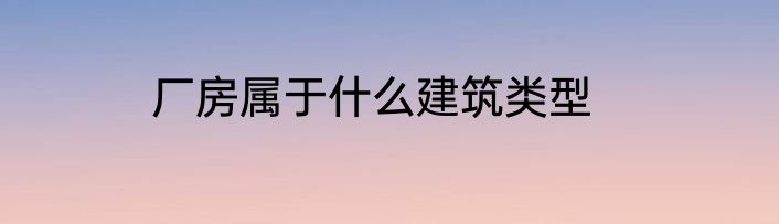 厂房属于什么建筑类型