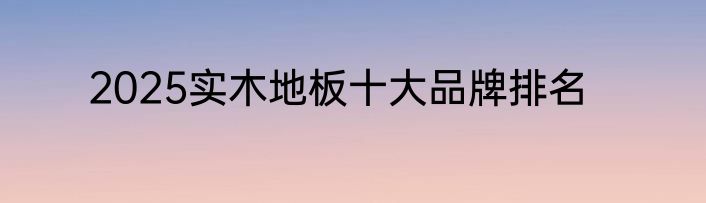 2025实木地板十大品牌排名