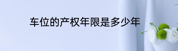 车位的产权年限是多少年