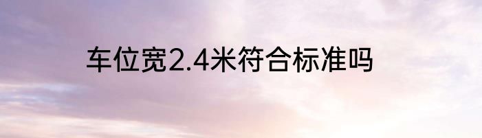 车位宽2.4米符合标准吗