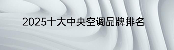 2025十大中央空调品牌排名