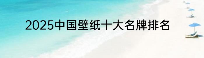 2025中国壁纸十大名牌排名