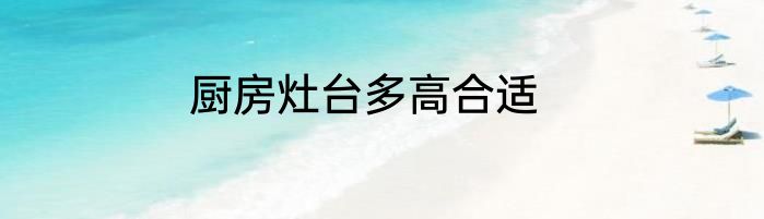 厨房灶台多高合适